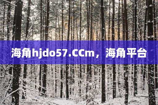 海角hjdo57.CCm，海角平台