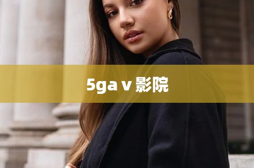 5gaⅴ影院