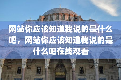 网站你应该知道我说的是什么吧，网站你应该知道我说的是什么吧在线观看