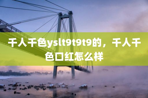千人千色yslt9t9t9的，千人千色口红怎么样