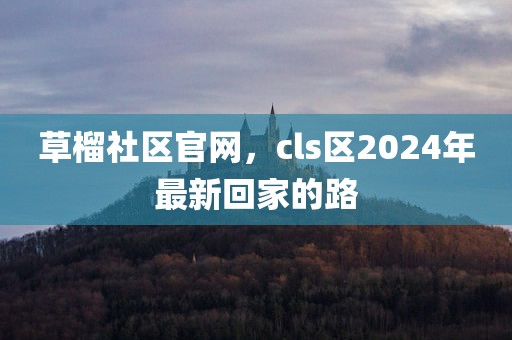 草榴社区官网，cls区2024年最新回家的路
