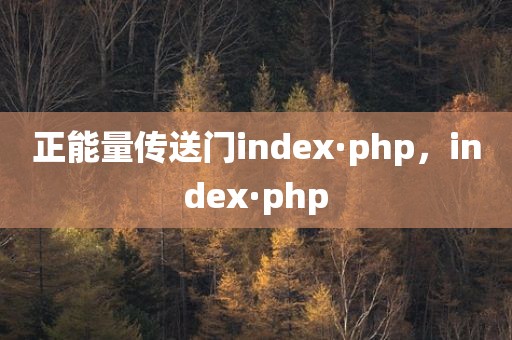 正能量传送门index·php，index·php