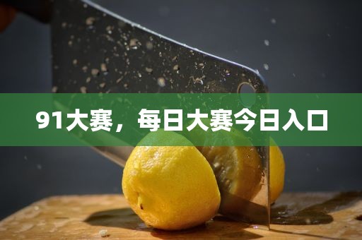 91大赛，每日大赛今日入口