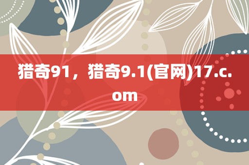 猎奇91，猎奇9.1(官网)17.c.om