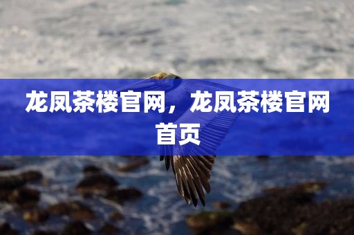 龙凤茶楼官网，龙凤茶楼官网首页