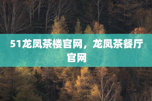 51龙凤茶楼官网，龙凤茶餐厅官网