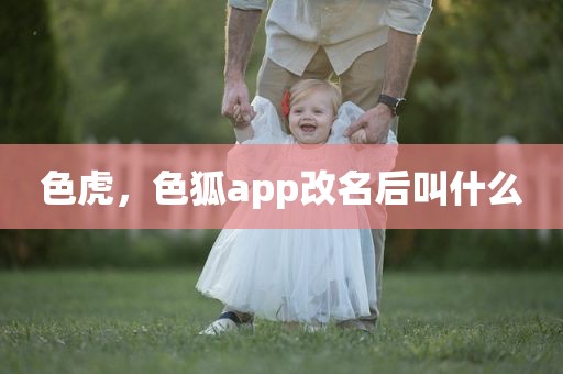 色虎，色狐app改名后叫什么