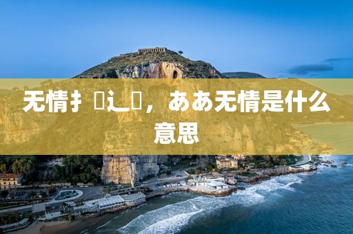 无情扌臿辶畐，ああ无情是什么意思