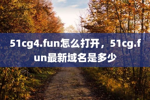 51cg4.fun怎么打开，51cg.fun最新域名是多少
