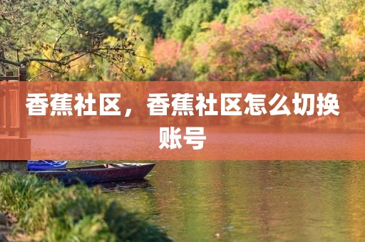 香蕉社区，香蕉社区怎么切换账号