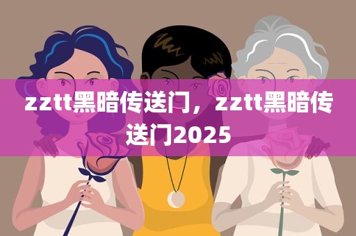 zztt黑暗传送门，zztt黑暗传送门2025