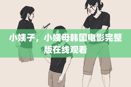 小姨子，小姨母韩国电影完整版在线观看