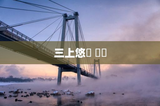 三上悠亜 経歴