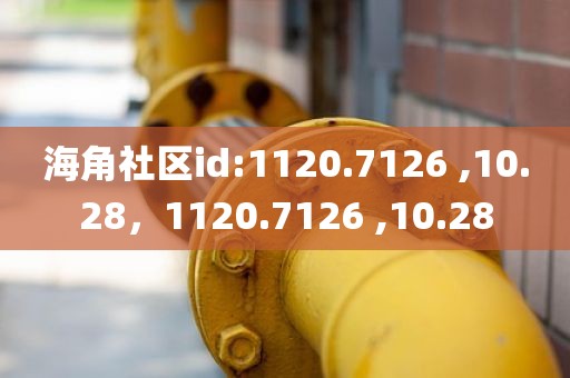 海角社区id:1120.7126 ,10.28，1120.7126 ,10.28