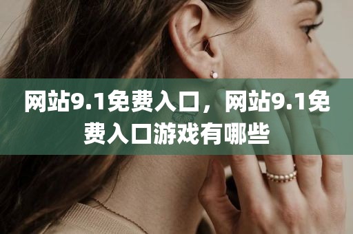 网站9.1免费入口，网站9.1免费入口游戏有哪些
