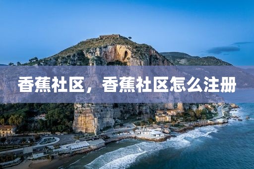 香蕉社区，香蕉社区怎么注册