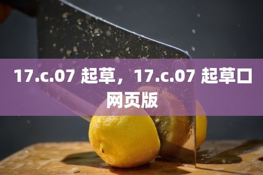 17.c.07 起草，17.c.07 起草口网页版