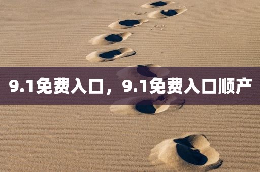 9.1免费入口，9.1免费入口顺产