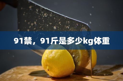 91禁，91斤是多少kg体重