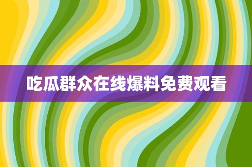 吃瓜群众在线爆料免费观看