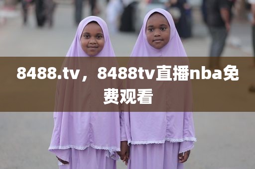 8488.tv，8488tv直播nba免费观看