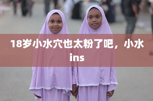 18岁小水穴也太粉了吧，小水ins