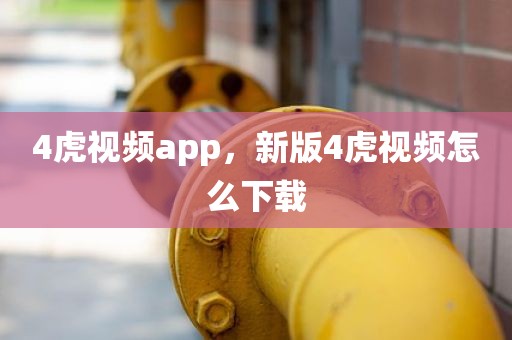 4虎视频app，新版4虎视频怎么下载