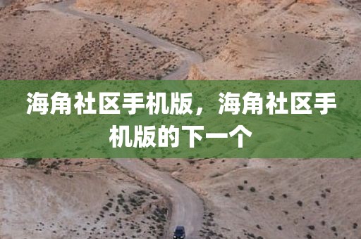 海角社区手机版，海角社区手机版的下一个