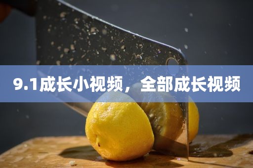 9.1成长小视频，全部成长视频