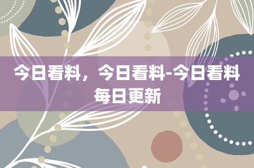 今日看料，今日看料-今日看料每日更新