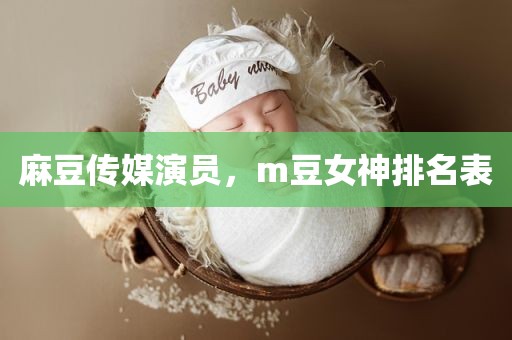 麻豆传媒演员，m豆女神排名表