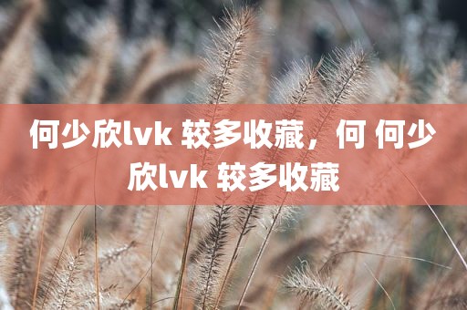 何少欣lvk 较多收藏，何 何少欣lvk 较多收藏