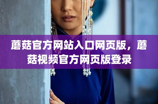 蘑菇官方网站入口网页版，蘑菇视频官方网页版登录