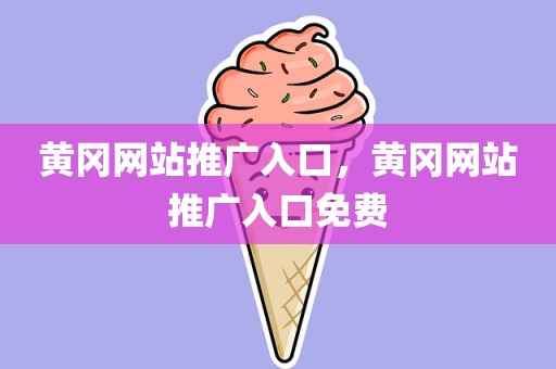 黄冈网站推广入口，黄冈网站推广入口免费