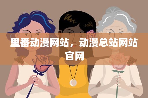 里番动漫网站，动漫总站网站官网