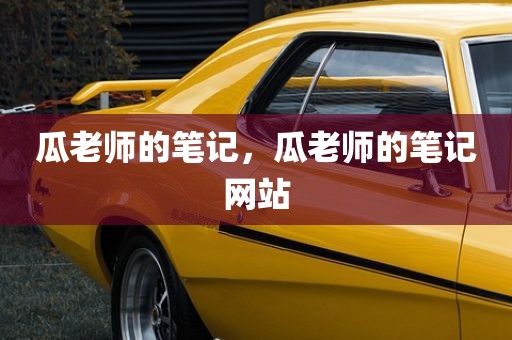 瓜老师的笔记，瓜老师的笔记网站