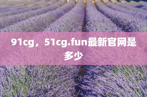 91cg，51cg.fun最新官网是多少