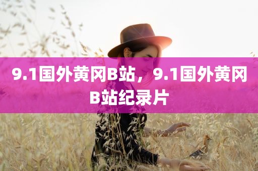 9.1国外黄冈B站，9.1国外黄冈B站纪录片