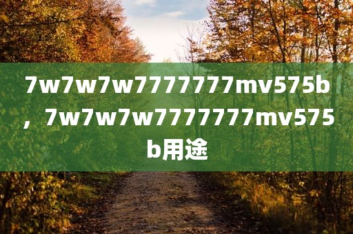 7w7w7w7777777mv575b，7w7w7w7777777mv575b用途