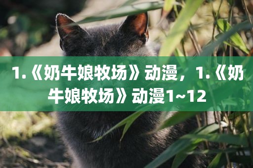 1.《奶牛娘牧场》动漫，1.《奶牛娘牧场》动漫1~12