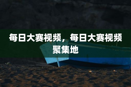 每日大赛视频，每日大赛视频聚集地