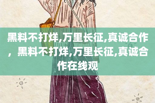 黑料不打烊,万里长征,真诚合作，黑料不打烊,万里长征,真诚合作在线观