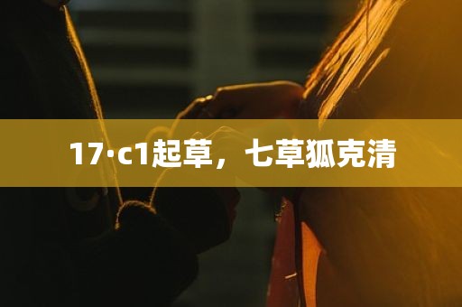 17·c1起草，七草狐克清