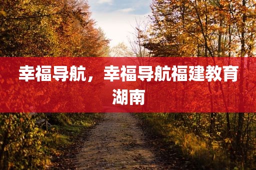 幸福导航，幸福导航福建教育湖南