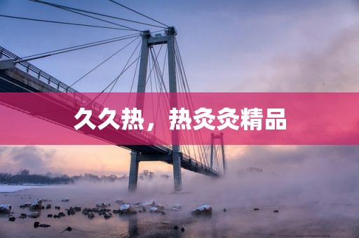 久久热，热灸灸精品