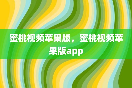 蜜桃视频苹果版，蜜桃视频苹果版app