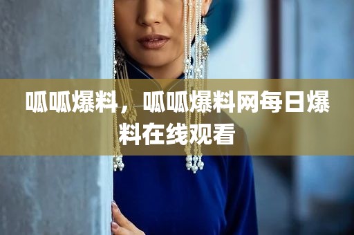 呱呱爆料，呱呱爆料网每日爆料在线观看