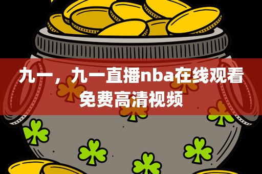 九一，九一直播nba在线观看免费高清视频