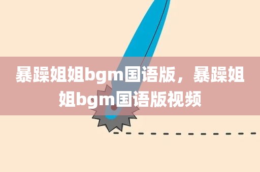 暴躁姐姐bgm国语版，暴躁姐姐bgm国语版视频