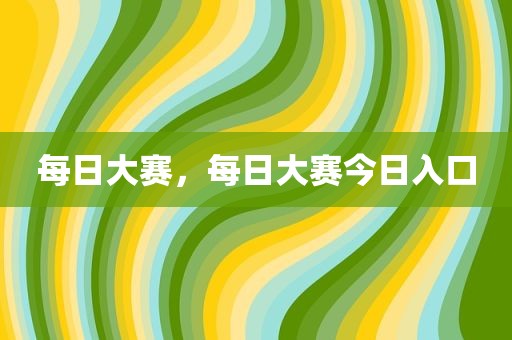 每日大赛，每日大赛今日入口